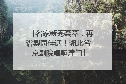 名家新秀荟萃，再谱梨园佳话！湖北省京剧院唱响津门